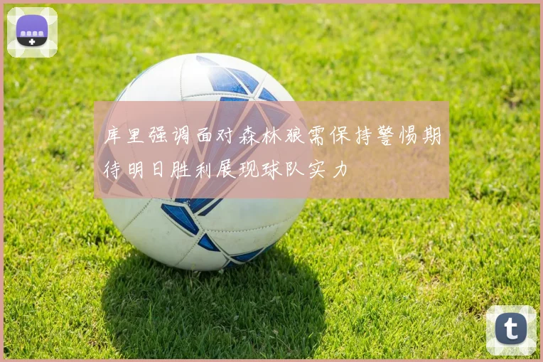 库里强调面对森林狼需保持警惕期待明日胜利展现球队实力