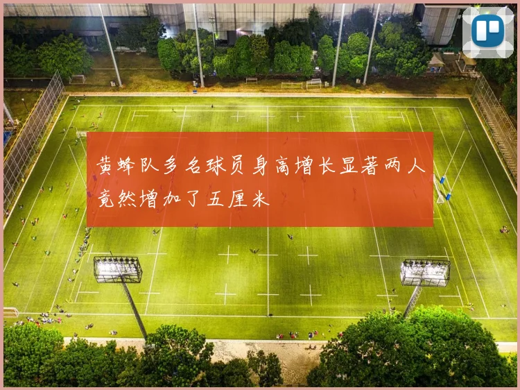 黄蜂队多名球员身高增长显著两人竟然增加了五厘米