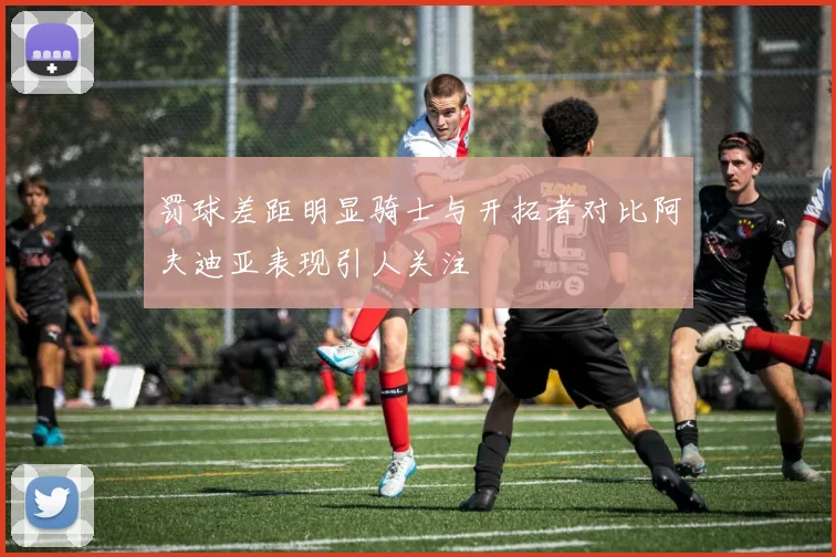 罚球差距明显骑士与开拓者对比阿夫迪亚表现引人关注