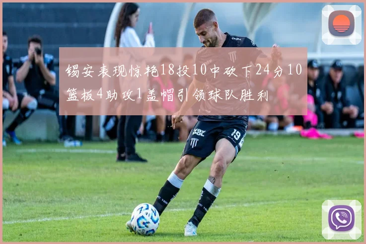 锡安表现惊艳18投10中砍下24分10篮板4助攻1盖帽引领球队胜利