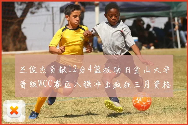 王俊杰贡献12分4篮板助旧金山大学晋级WCC赛区八强冲击疯狂三月资格