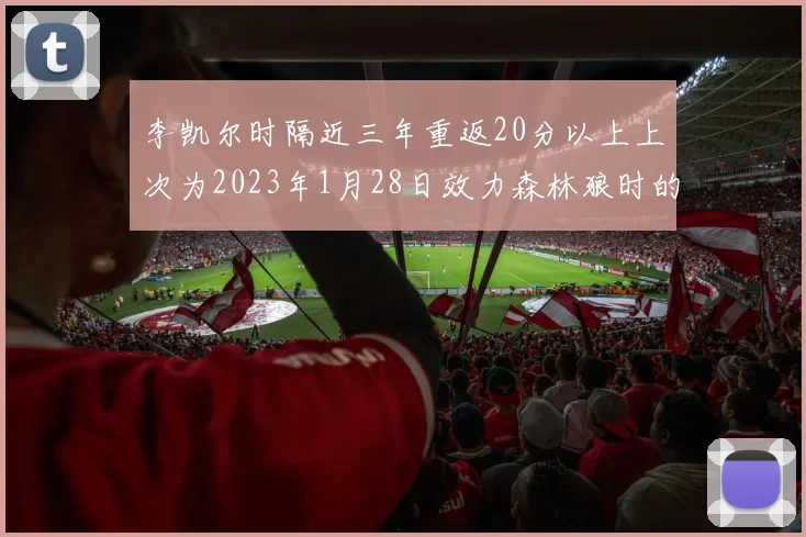 李凯尔时隔近三年重返20分以上上次为2023年1月28日效力森林狼时的精彩表现