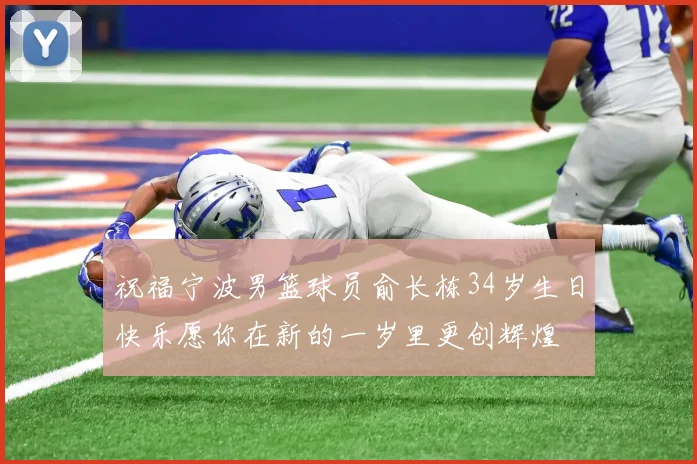 祝福宁波男篮球员俞长栋34岁生日快乐愿你在新的一岁里更创辉煌