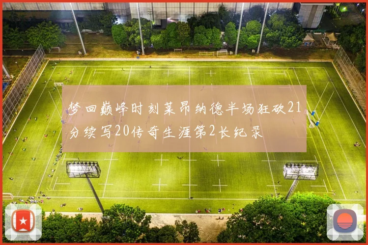 梦回巅峰时刻莱昂纳德半场狂砍21分续写20传奇生涯第2长纪录