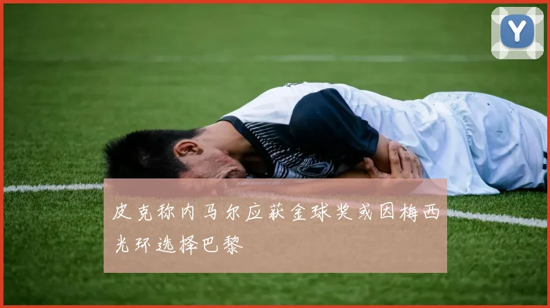 皮克称内马尔应获金球奖或因梅西光环选择巴黎
