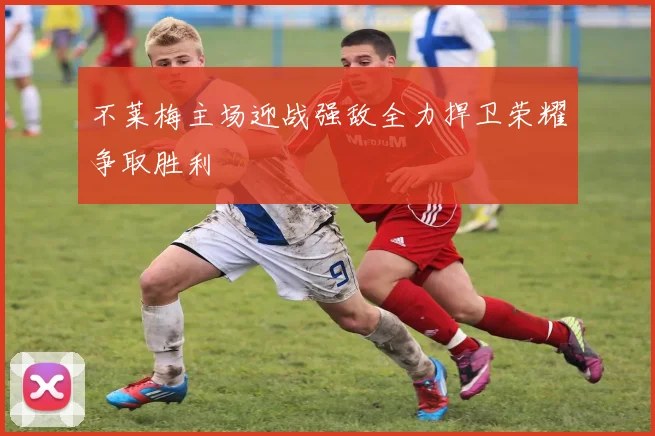 不莱梅主场迎战强敌全力捍卫荣耀争取胜利