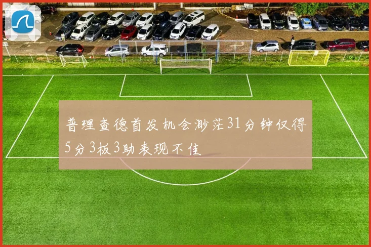 普理查德首发机会渺茫31分钟仅得5分3板3助表现不佳
