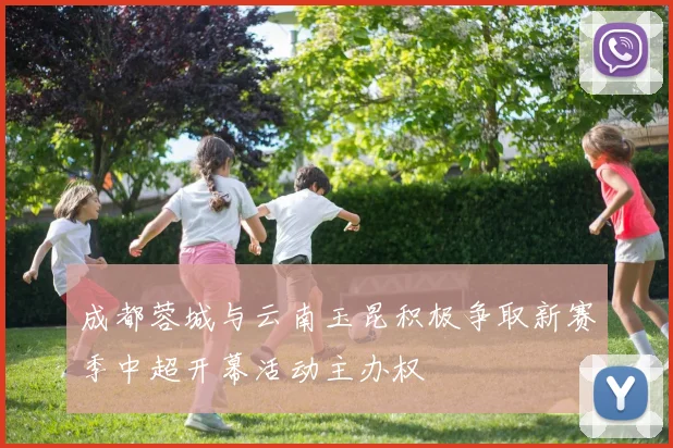 成都蓉城与云南玉昆积极争取新赛季中超开幕活动主办权