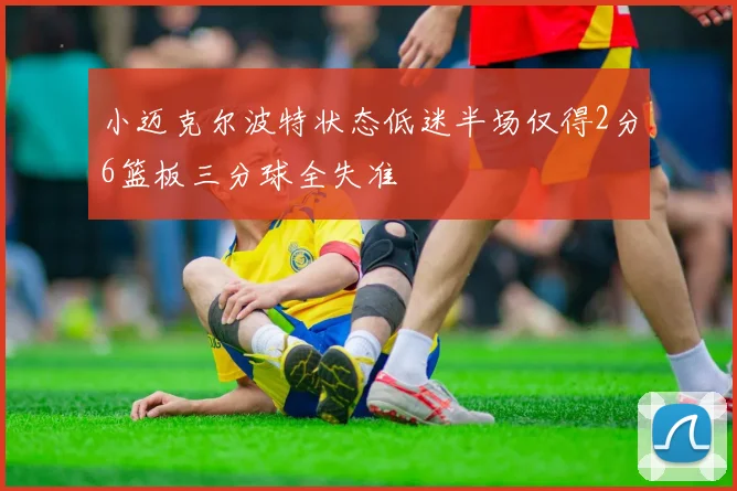 小迈克尔波特状态低迷半场仅得2分6篮板三分球全失准