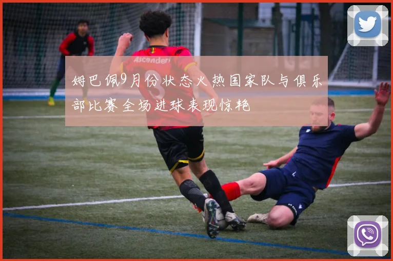 姆巴佩9月份状态火热国家队与俱乐部比赛全场进球表现惊艳