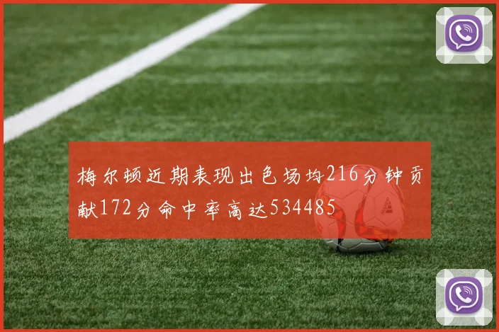 梅尔顿近期表现出色场均216分钟贡献172分命中率高达534485