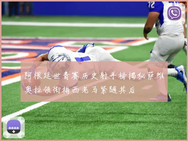 阿根廷世青赛历史射手榜揭秘萨维奥拉领衔梅西老马紧随其后