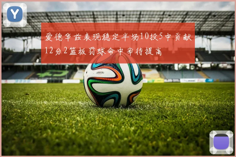 爱德华兹表现稳定半场10投5中贡献12分2篮板罚球命中率待提高