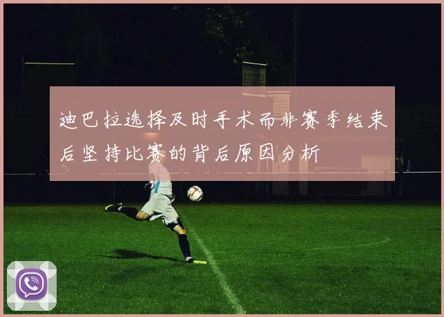 迪巴拉选择及时手术而非赛季结束后坚持比赛的背后原因分析