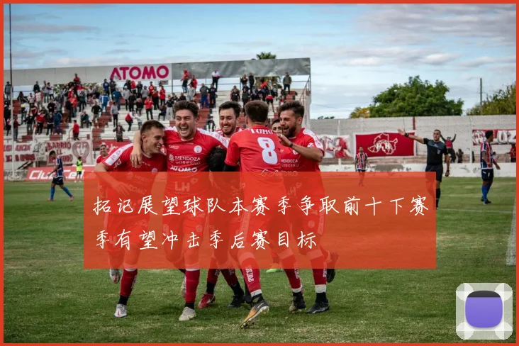 拓记展望球队本赛季争取前十下赛季有望冲击季后赛目标