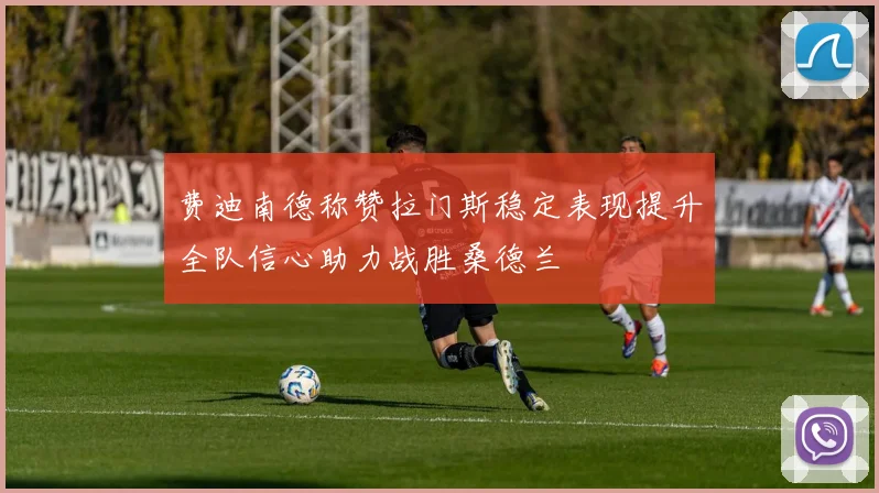 费迪南德称赞拉门斯稳定表现提升全队信心助力战胜桑德兰