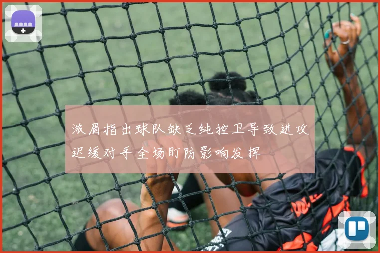 浓眉指出球队缺乏纯控卫导致进攻迟缓对手全场盯防影响发挥