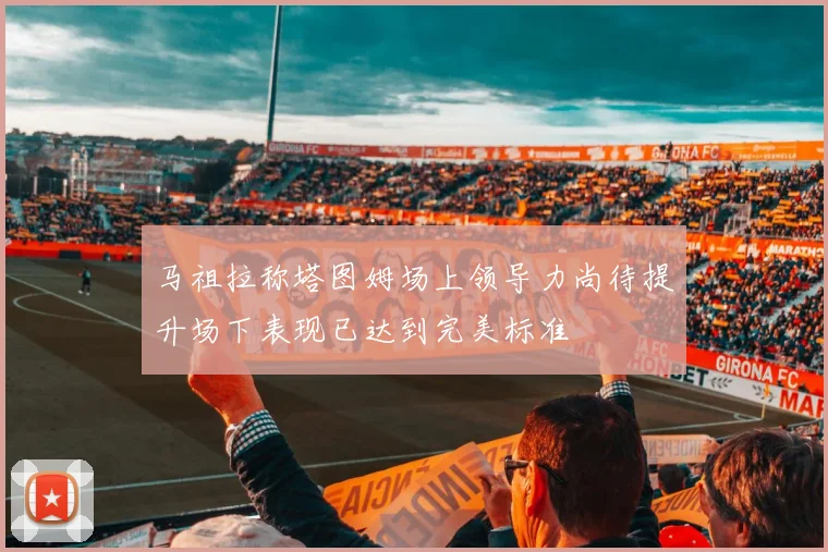 马祖拉称塔图姆场上领导力尚待提升场下表现已达到完美标准